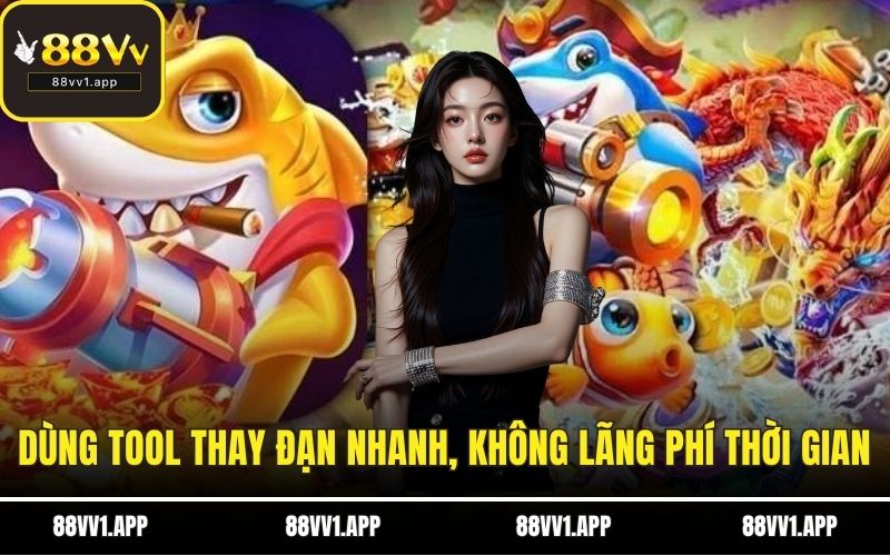 Dùng tool thay đạn nhanh, không lãng phí thời gian của bạn
