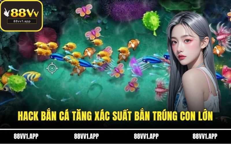 Hack bắn cá tăng xác suất bắn trúng con lớn